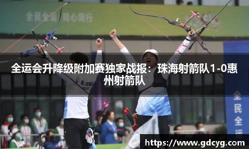 全运会升降级附加赛独家战报：珠海射箭队1-0惠州射箭队