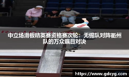 中立场滑板精英赛资格赛次轮：无锡队对阵衢州队的万众瞩目对决