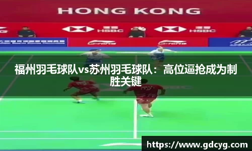 福州羽毛球队vs苏州羽毛球队：高位逼抢成为制胜关键