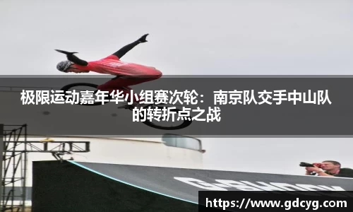 极限运动嘉年华小组赛次轮：南京队交手中山队的转折点之战