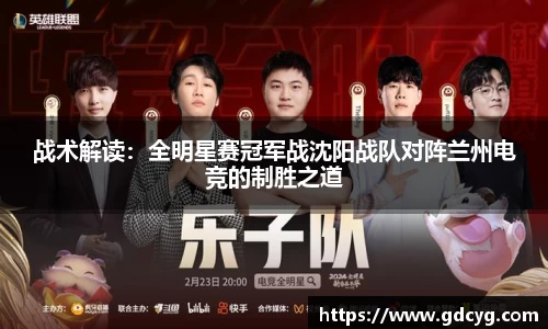 战术解读：全明星赛冠军战沈阳战队对阵兰州电竞的制胜之道