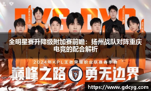 全明星赛升降级附加赛前瞻：扬州战队对阵重庆电竞的配合解析