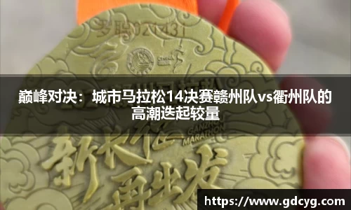 巅峰对决：城市马拉松14决赛赣州队vs衢州队的高潮迭起较量