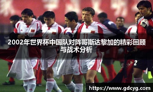2002年世界杯中国队对阵哥斯达黎加的精彩回顾与战术分析