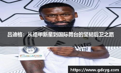 吕迪格：从德甲新星到国际舞台的坚韧后卫之路
